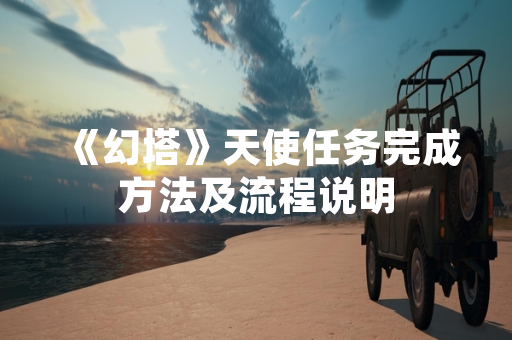 《幻塔》天使任务完成方法及流程说明