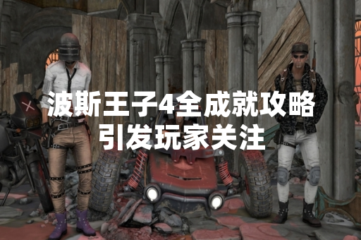 波斯王子4全成就攻略引发玩家关注