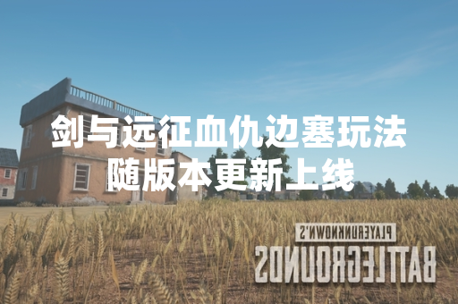 剑与远征血仇边塞玩法随版本更新上线
