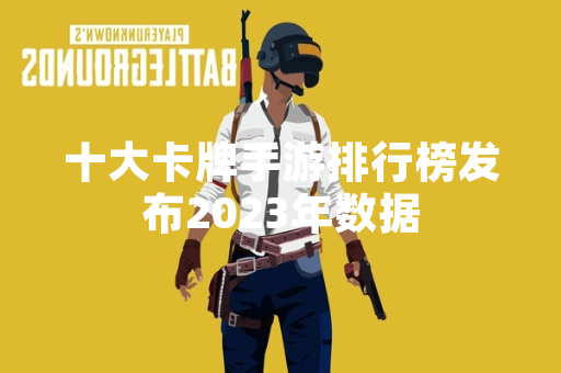 十大卡牌手游排行榜发布2023年数据