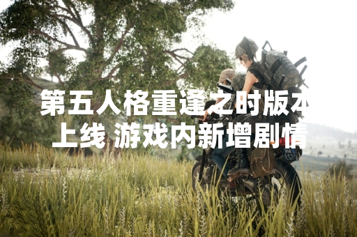 第五人格重逢之时版本上线 游戏内新增剧情与角色