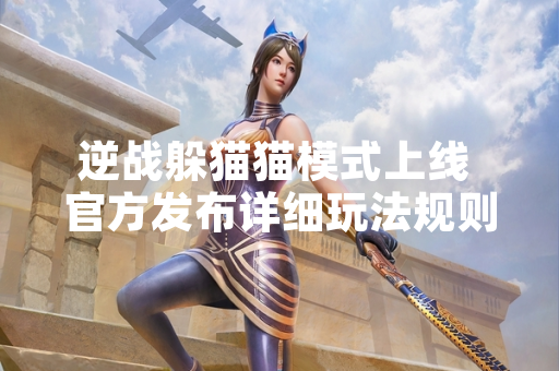 逆战躲猫猫模式上线 官方发布详细玩法规则