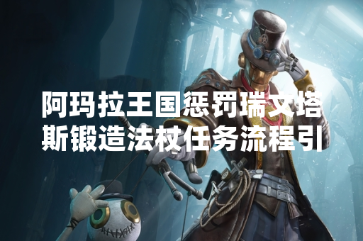 阿玛拉王国惩罚瑞文塔斯锻造法杖任务流程引发玩家讨论