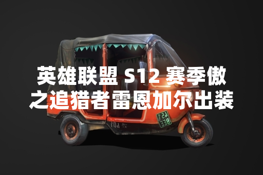 英雄联盟 S12 赛季傲之追猎者雷恩加尔出装与符文选择引发玩家关注