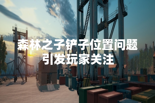 森林之子铲子位置问题引发玩家关注