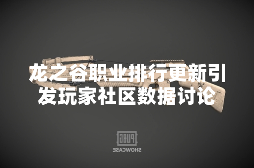 龙之谷职业排行更新引发玩家社区数据讨论