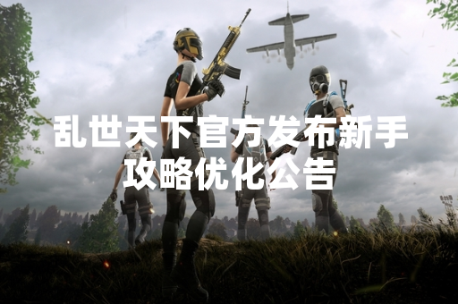 乱世天下官方发布新手攻略优化公告