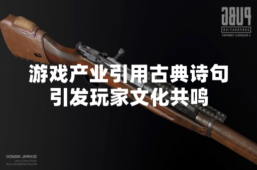 游戏产业引用古典诗句引发玩家文化共鸣
