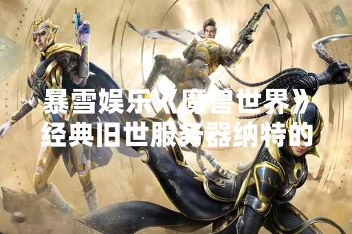 暴雪娱乐《魔兽世界》经典旧世服务器纳特的好运鱼竿任务接取地点确认