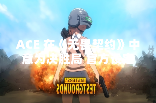 ACE 在《无畏契约》中意为决胜局 官方设定确保竞技公平性