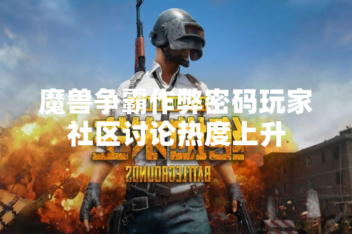 魔兽争霸作弊密码玩家社区讨论热度上升