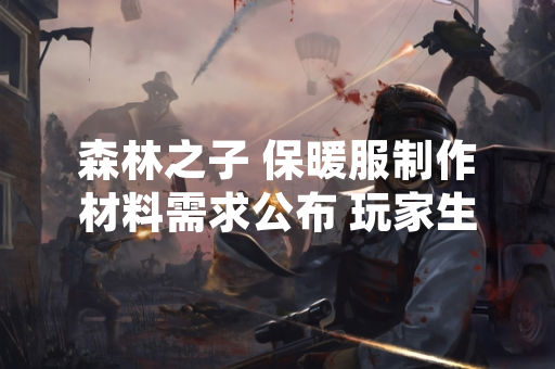 森林之子 保暖服制作材料需求公布 玩家生存策略将受影响