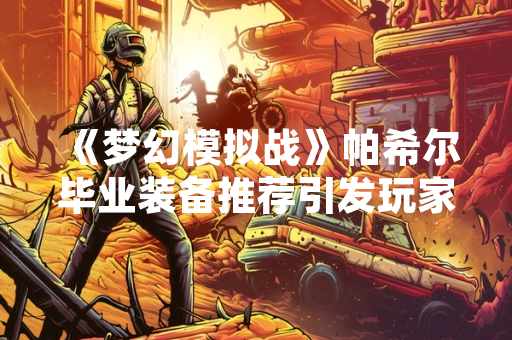 《梦幻模拟战》帕希尔毕业装备推荐引发玩家讨论