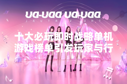 十大必玩即时战略单机游戏榜单引发玩家与行业关注