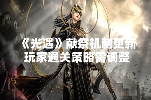 《光遇》献祭机制更新 玩家通关策略需调整