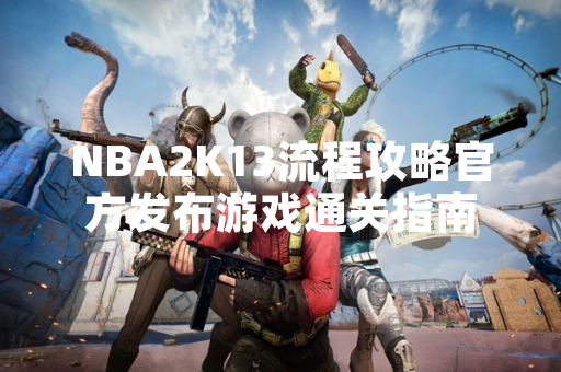 NBA2K13流程攻略官方发布游戏通关指南