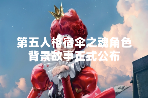 第五人格宿伞之魂角色背景故事正式公布