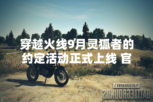 穿越火线9月灵狐者的约定活动正式上线 官方公布完整奖励清单
