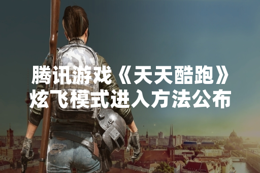 腾讯游戏《天天酷跑》炫飞模式进入方法公布