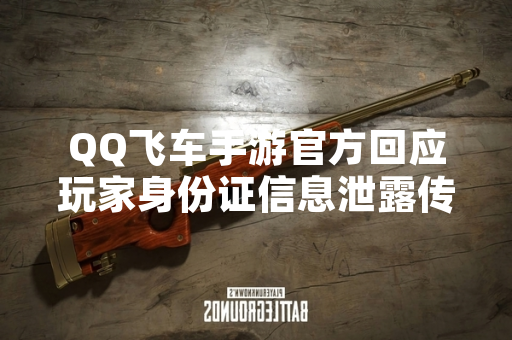 QQ飞车手游官方回应玩家身份证信息泄露传闻