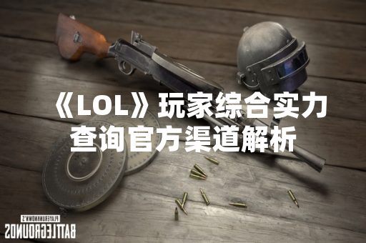 《LOL》玩家综合实力查询官方渠道解析