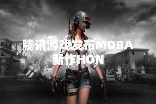 腾讯游戏发布MOBA新作HON 腾讯游戏发布MOBA新作HON