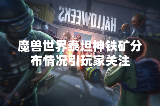 魔兽世界泰坦神铁矿分布情况引玩家关注