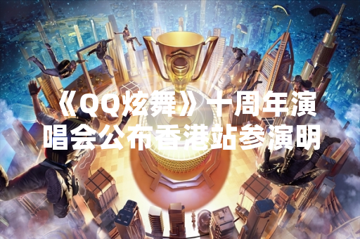 《QQ炫舞》十周年演唱会公布香港站参演明星阵容