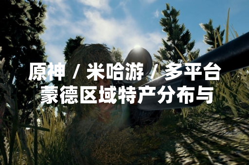 原神 / 米哈游 / 多平台 蒙德区域特产分布与采集指南引发玩家关注