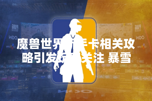 魔兽世界新手卡相关攻略引发玩家关注 暴雪娱乐发布官方说明 魔兽世界新手卡相关攻略引发玩家关注 暴雪娱乐发布官方说明