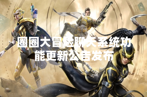 圈圈大冒险聊天系统功能更新公告发布