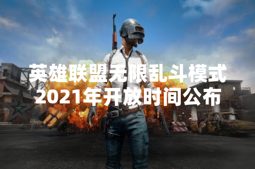 英雄联盟无限乱斗模式2021年开放时间公布