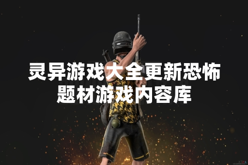灵异游戏大全更新恐怖题材游戏内容库