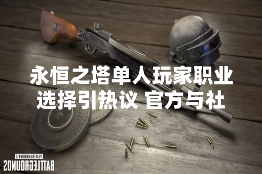 永恒之塔单人玩家职业选择引热议 官方与社区发布指导性信息