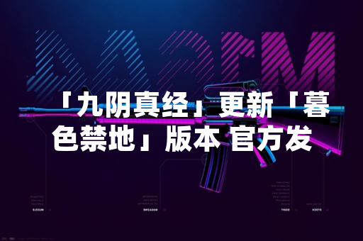 「九阴真经」更新「暮色禁地」版本 官方发布攻略应对玩家挑战