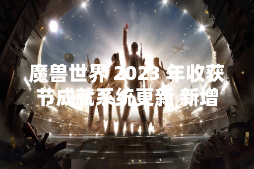 魔兽世界 2023 年收获节成就系统更新 新增限时任务与奖励