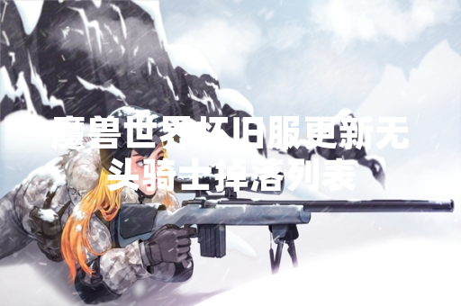 魔兽世界怀旧服更新无头骑士掉落列表