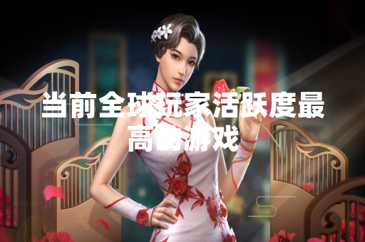 当前全球玩家活跃度最高的游戏