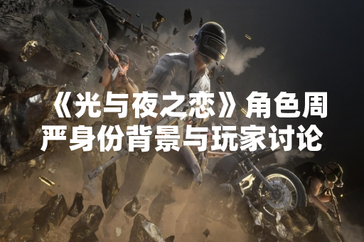 《光与夜之恋》角色周严身份背景与玩家讨论热度上升