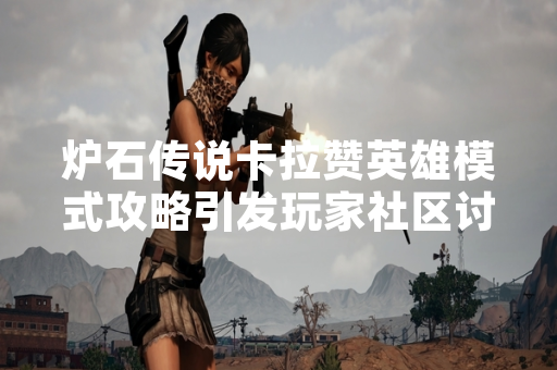 炉石传说卡拉赞英雄模式攻略引发玩家社区讨论