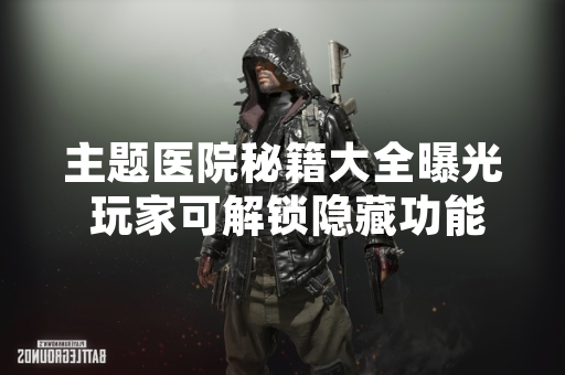 主题医院秘籍大全曝光 玩家可解锁隐藏功能与作弊模式