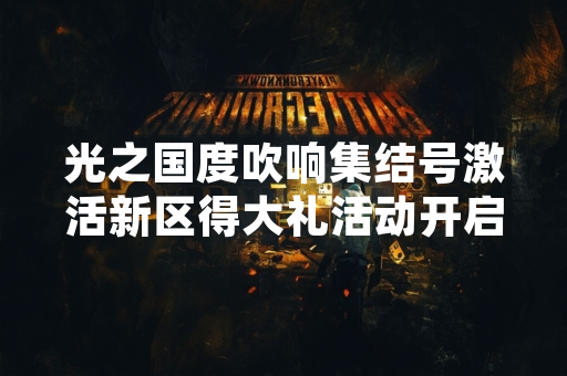 光之国度吹响集结号激活新区得大礼活动开启