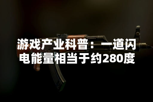 游戏产业科普：一道闪电能量相当于约280度电