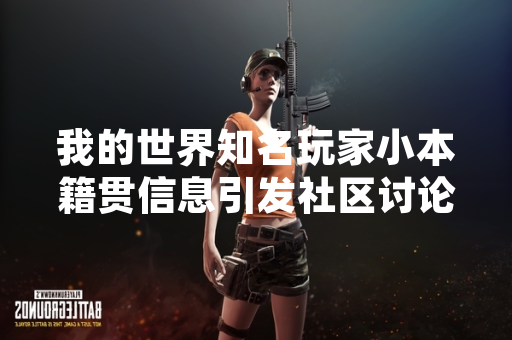 我的世界知名玩家小本籍贯信息引发社区讨论