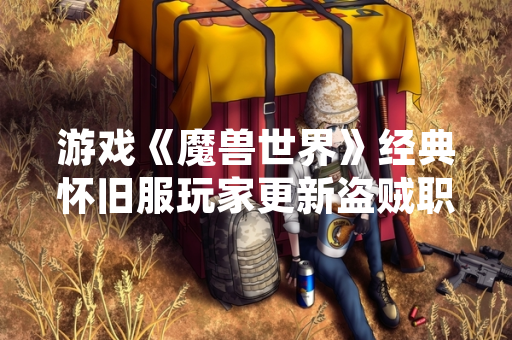 游戏《魔兽世界》经典怀旧服玩家更新盗贼职业开荒心得