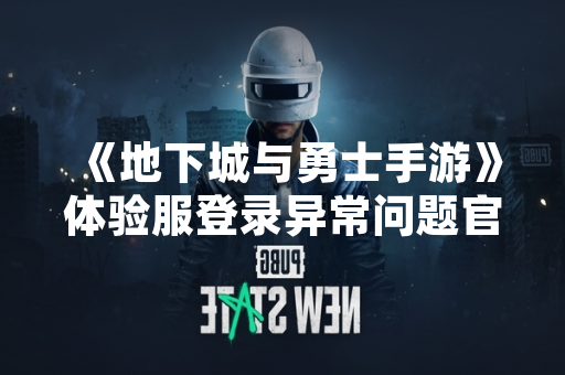 《地下城与勇士手游》体验服登录异常问题官方回应与解决方案