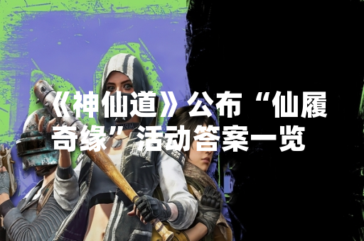 《神仙道》公布“仙履奇缘”活动答案一览 解决玩家解谜需求