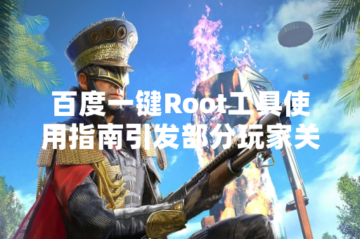 百度一键Root工具使用指南引发部分玩家关注