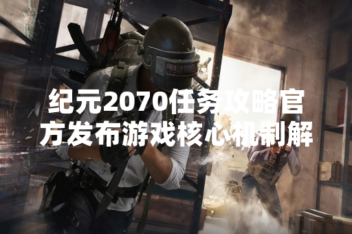 纪元2070任务攻略官方发布游戏核心机制解析