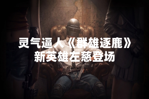 灵气逼人《群雄逐鹿》新英雄左慈登场